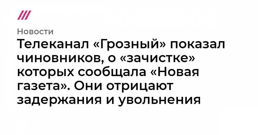 Рамзан Кадыров - Ахмед Дудаев - Телеканал «Грозный» показал чиновников, о «зачистке» которых сообщала «Новая газета». Они отрицают задержания и увольнения - tvrain - респ. Чечня