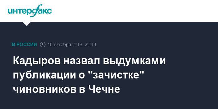 Рамзан Кадыров - Кадыров назвал выдумками публикации о "зачистке" чиновников в Чечне - interfax - Москва - респ. Чечня