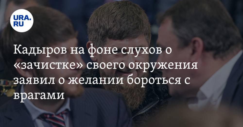 Рамзан Кадыров - Кадыров на фоне слухов о «зачистке» своего окружения заявил о желании бороться с врагами - ura.news - респ. Чечня
