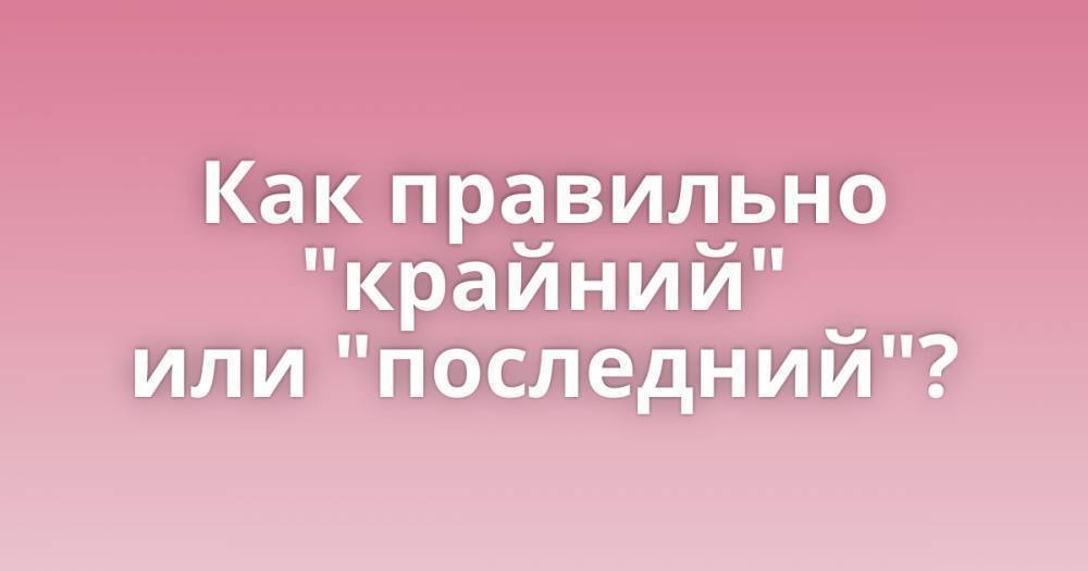 Как правильно говорить последний день или крайний