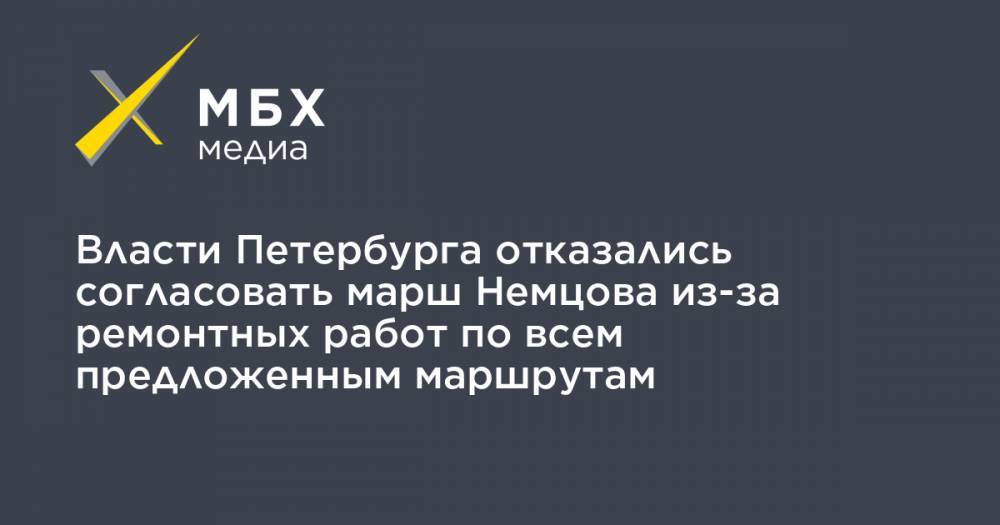 Борис Немцов - Власти Петербурга отказались согласовать марш Немцова из-за ремонтных работ по всем предложенным маршрутам - mbk - Санкт-Петербург