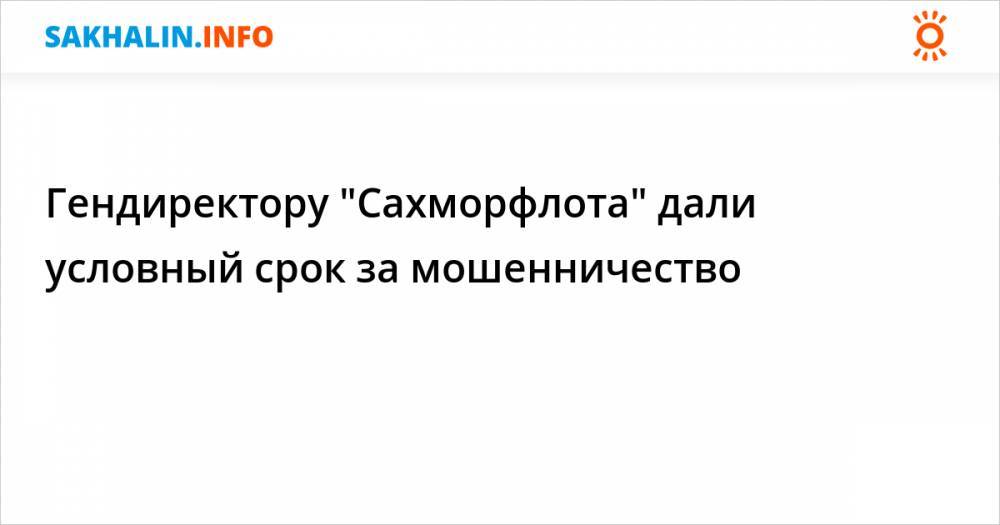 Дали условный срок. Отзывы о компании Сахморфлот.