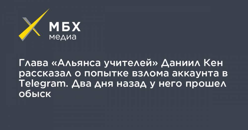 Даниил Кен - Глава «Альянса учителей» Даниил Кен рассказал о попытке взлома аккаунта в Telegram. Два дня назад у него прошел обыск - mbk - Санкт-Петербург