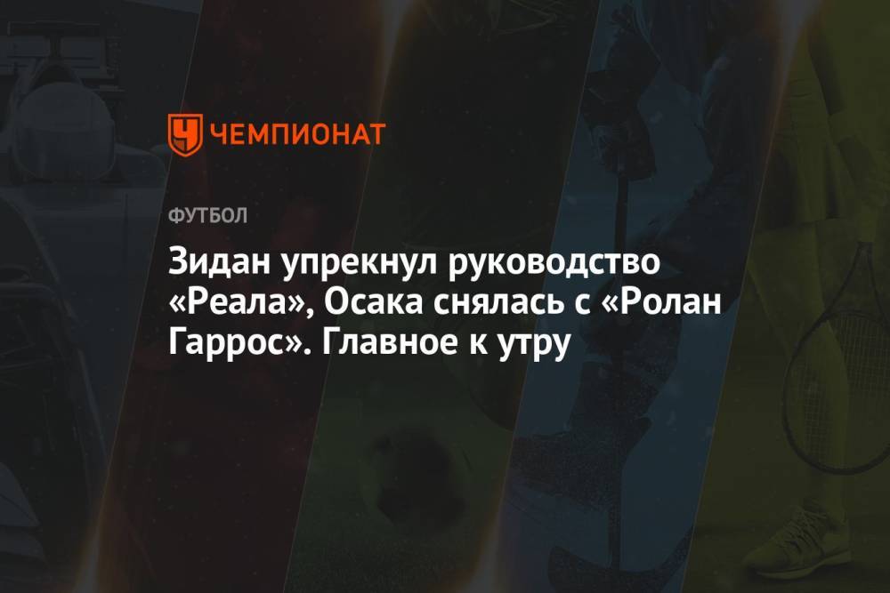 Зидан упрекнул руководство «Реала», Осака снялась с «Ролан ...