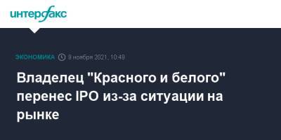 Владелец "Красного и белого" перенес IPO из-за ситуации на рынке - interfax - Москва
