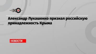 Александр Лукашенко - Александр Лукашенко признал российскую принадлежность Крыма - echo - Россия - Крым - Симферополь - Минск