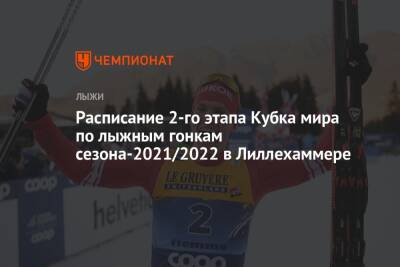 Александр Большунов - Расписание второго этапа Кубка мира по лыжным гонкам сезона-2021/2022 в Лиллехаммере - championat.com - Норвегия - Россия