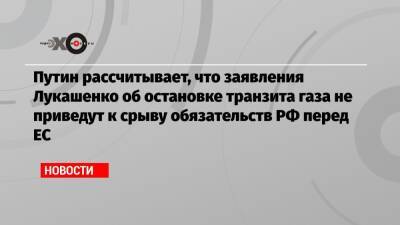 Владимир Путин - Дмитрий Песков - Путин рассчитывает, что заявления Лукашенко об остановке транзита газа не приведут к срыву обязательств РФ перед ЕС - echo - Москва - Россия - Белоруссия