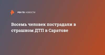 Восемь человек пострадали в страшном ДТП в Саратове - ren.tv - Саратов - Жирновск