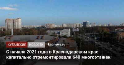 С начала 2021 года в Краснодарском крае капитально отремонтировали 640 многоэтажек - kubnews.ru - Краснодарский край