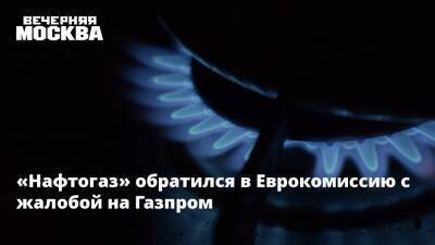 «Нафтогаз» обратился в Еврокомиссию с жалобой на Газпром - vm - Россия - Украина