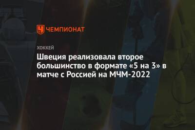 Ярослав Аскаров - Данила Юров - Швеция реализовала второе большинство в формате «5 на 3» в матче с Россией на МЧМ-2022 - championat.com - Россия - Швеция - Канада