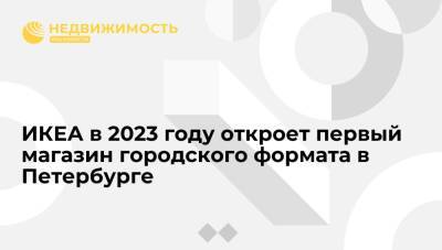 ИКЕА в 2023 году откроет первый магазин городского формата в Петербурге - realty.ria.ru - Москва - Санкт-Петербург