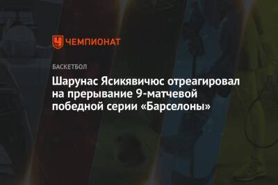 Шарунас Ясикявичюс отреагировал на прерывание 9-матчевой победной серии «Барселоны» - championat.com - Палау