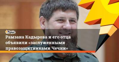 Рамзан Кадыров - Ахмат Кадыров - Рамзана Кадырова иего отца объявили «заслуженными правозащитниками Чечни» - ridus.ru - респ. Чечня