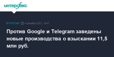Против Google и Telegram заведены новые производства о взыскании 11,5 млн руб. - interfax - Москва - Россия - район Таганский, Москва