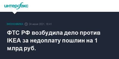 ФТС РФ возбудила дело против IKEA за недоплату пошлин на 1 млрд руб. - interfax - Москва - Россия