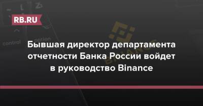 Бывшая директор департамента отчетности Банка России войдет в руководство Binance - rb.ru - Россия - Украина