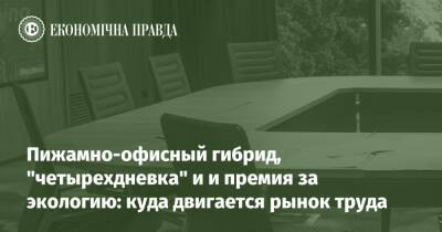Пижамно-офисный гибрид, "четырехдневка" и и премия за экологию: куда двигается рынок труда - epravda.com.ua - Украина