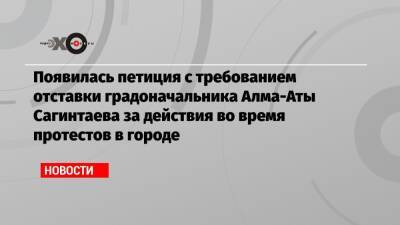 Бакытжан Сагинтаев - Появилась петиция с требованием отставки градоначальника Алма-Аты Сагинтаева за действия во время протестов в городе - echo - Алма-Ата