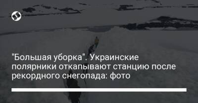 Антарктида - "Большая уборка". Украинские полярники откапывают станцию после рекордного снегопада: фото - liga.net - Украина - Антарктида - станция Академик Вернадский - Facebook
