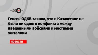 Станислав Зась - Генсек ОДКБ заявил, что в Казахстане не было ни одного конфликта между введенными войсками и местными жителями - echo - Россия - Армения - Казахстан - Белоруссия - Киргизия