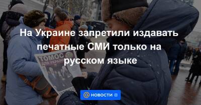 На Украине запретили издавать печатные СМИ только на русском языке - news.mail.ru - Украина