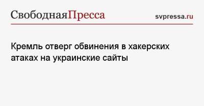 Дмитрий Песков - Президент - Кремль отверг обвинения в хакерских атаках на украинские сайты - svpressa.ru - Россия - США - Украина