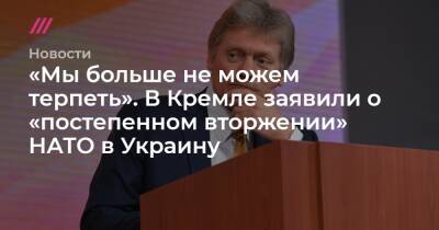 Президент - «Мы больше не можем терпеть». В Кремле заявили о «постепенном вторжении» НАТО в Украину - tvrain - Россия - США - Украина