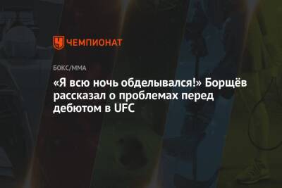 «Я всю ночь обделывался!» Борщёв рассказал о проблемах перед дебютом в UFC - championat.com - Россия - США