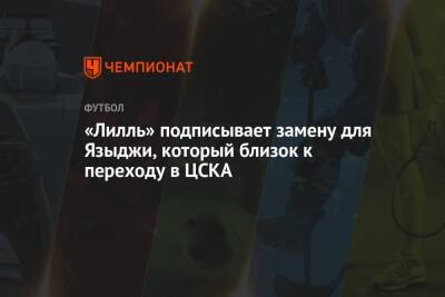 Никола Скира - Президент - «Лилль» подписывает замену для Языджи, который близок к переходу в ЦСКА - championat.com - Москва - Франция