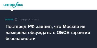 Александр Лукашевич - Постпред РФ заявил, что Москва не намерена обсуждать с ОБСЕ гарантии безопасности - interfax - Москва - Россия