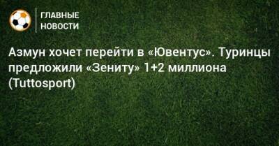 Азмун хочет перейти в «Ювентус». Туринцы предложили «Зениту» 1+2 миллиона (Tuttosport) - bombardir.ru