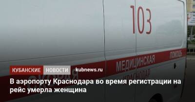 В аэропорту Краснодара во время регистрации на рейс умерла женщина - kubnews.ru - Москва - Сочи - Краснодарский край - Краснодар - Ереван