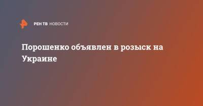 Петр Порошенко - Порошенко объявлен в розыск на Украине - ren.tv - Украина - Киев - Варшава