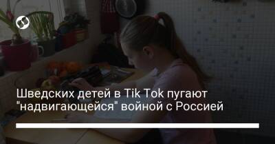 Шведских детей в Tik Tok пугают "надвигающейся" войной с Россией - liga.net - Россия - Украина - Швеция