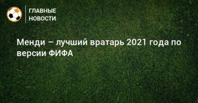 Менди – лучший вратарь 2021 года по версии ФИФА - bombardir.ru - Twitter