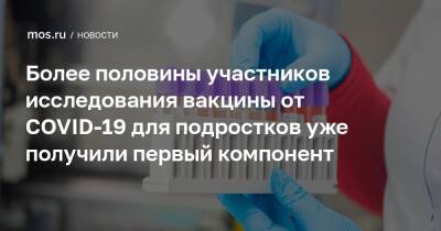 Исмаил Османов - Более половины участников исследования вакцины от COVID-19 для подростков уже получили первый компонент - mos.ru - Москва