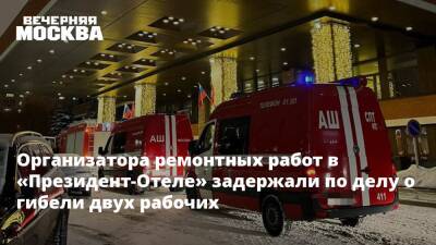 Организатора ремонтных работ в «Президент-Отеле» задержали по делу о гибели двух рабочих - vm - Москва - Москва - Отели