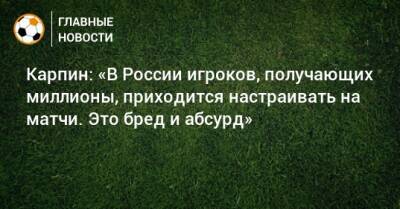 Валерий Карпин - Карпин: «В России игроков, получающих миллионы, приходится настраивать на матчи. Это бред и абсурд» - bombardir.ru - Россия - Испания