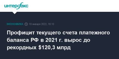 Профицит текущего счета платежного баланса РФ в 2021 г. вырос до рекордных $120,3 млрд - interfax - Москва - Россия