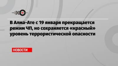 В Алма-Ате с 19 января прекращается режим ЧП, но сохраняется «красный» уровень террористической опасности - echo - Алма-Ата