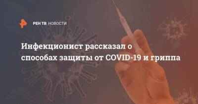 Инфекционист рассказал о способах защиты от COVID-19 и гриппа - ren.tv - Covid-19