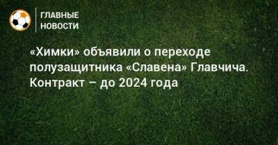 «Химки» объявили о переходе полузащитника «Славена» Главчича. Контракт – до 2024 года - bombardir.ru