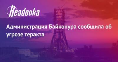 Администрация Байконура сообщила об угрозе теракта - readovka.ru - Россия - Казахстан - Байконур - Алма-Ата