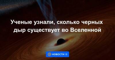Анна Лысенко - Ученые узнали, сколько черных дыр существует во Вселенной - news.mail.ru - Италия