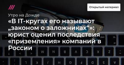 «В IT-кругах его называют „законом о заложниках“»: юрист оценил последствия «приземления» компаний в России - tvrain - Россия