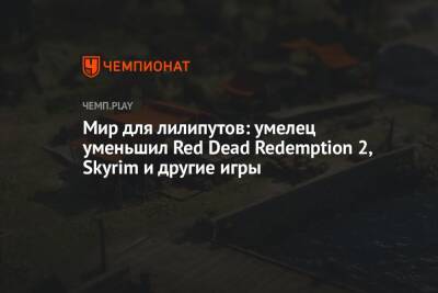 Мир для лилипутов: умелец уменьшил Red Dead Redemption 2, Skyrim и другие игры - championat.com