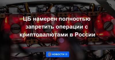 ЦБ намерен полностью запретить операции с криптовалютами в России - smartmoney.one - Россия