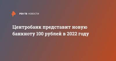 Александр Невский - Михаил Алексеев - Центробанк представит новую банкноту 100 рублей в 2022 году - ren.tv - Россия